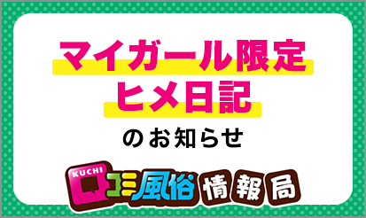 【口コミ風俗情報局】『マイガール限定ヒメ日記』のお知らせ